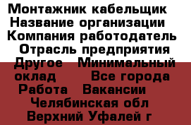 Монтажник-кабельщик › Название организации ­ Компания-работодатель › Отрасль предприятия ­ Другое › Минимальный оклад ­ 1 - Все города Работа » Вакансии   . Челябинская обл.,Верхний Уфалей г.